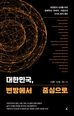 대한민국 변방에서 중심으로 - 대전환의 시대를 위한 경제학자&#183;유학자&#183;기업인의 8가지 파격 제언