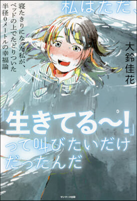 私はただ,「生きてる~!」って叫びたいだ