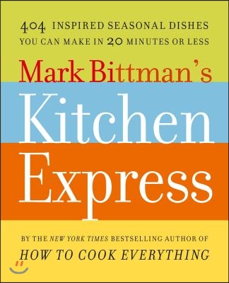 Mark Bittman&#39;s Kitchen Express: 404 Inspired Seasonal Dishes You Can Make in 20 Minutes or Less