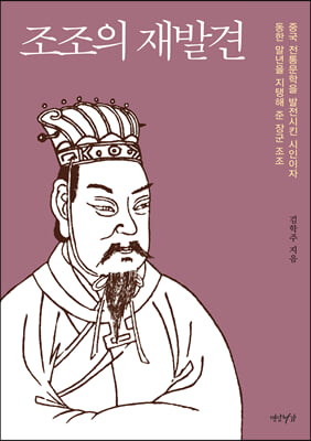 조조의 재발견 - 중국 전통문학을 발전시킨 시인이자 동한 말년을 지탱해 준 장군 조조