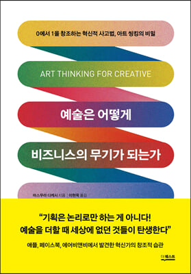 예술은 어떻게 비즈니스의 무기가 되는가 : 0에서 1을 창조하는 혁신적 사고법, 아트 씽킹의 비밀