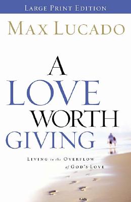 A Love Worth Giving: Living in the Overflow of God&#39;s Love