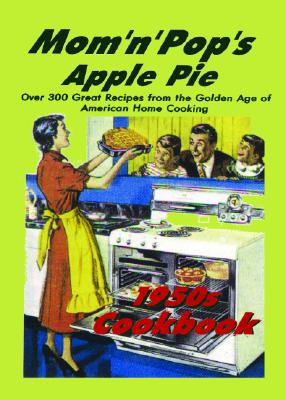 Mom &#39;n&#39; Pop&#39;s Apple Pie Cookbook: Over 300 Great Recipes from the Golden Age of American Home Cooking!