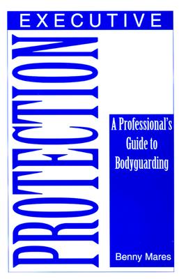 Executive Protection: A Professionalas Guide to Bodyguarding