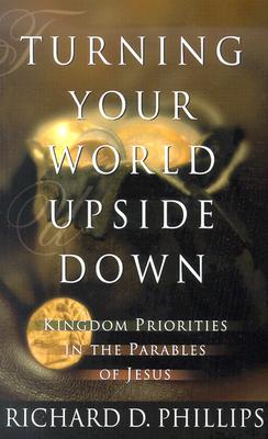 Turning Your World Upside Down: Kingdom Priorities in the Parables of Jesus