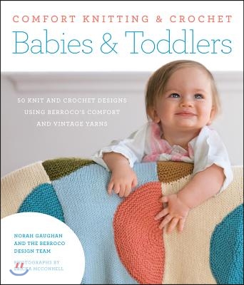 Comfort Knitting &amp; Crochet: Babies &amp; Toddlers: 50 Knit and Crochet Designs Using Berroco&#39;s Comfort and Vintage Yarns