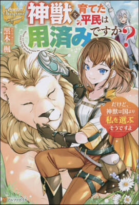 神獸を育てた平民は用濟みですか?だけど,神獸は國より私を選ぶそうですよ