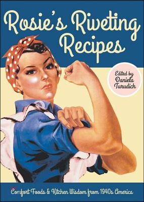 Rosie&#39;s Riveting Recipes: Comfort Foods &amp; Kitchen Wisdom from 1940s America