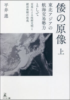 倭の原像(上) 東北アジアの航海交易勢力として交易による技術文明と統治體制の形成 