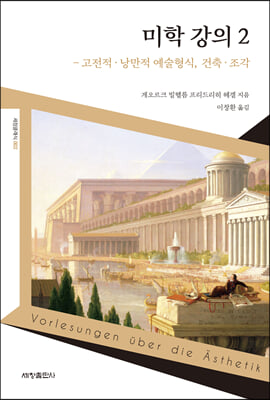 미학 강의 2: 고전적&#183;낭만적 예술형식, 건축&#183;조각(세창클래식 2)