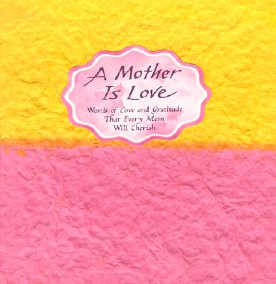A Mother Is Love: Words of Love and Gratitude That Every Man Will Cherish