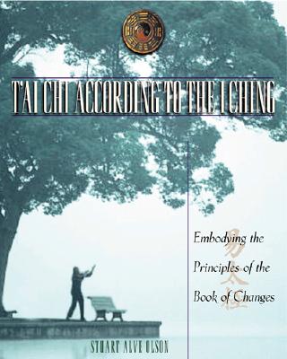 T&#39;Ai CHI According to the I Ching: Embodying the Principles of the Book of Changes