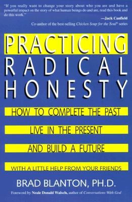 Practicing Radical Honesty: How to Complete the Past, Live in the Present, and Build a Future with a Little Help from Your Friends