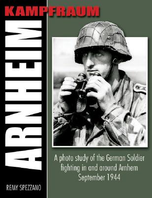 Kampfraum Arnheim: A Photo Study of the German Soldier Fighting in and Around Arnhem September 1944