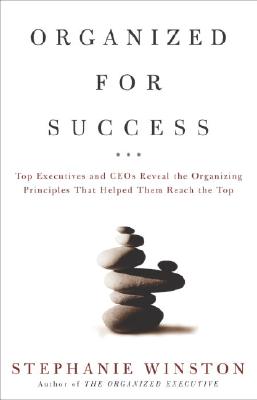 Organized for Success: Top Executives and Ceos Reveal the Organizing Principles That Helped Them Rea