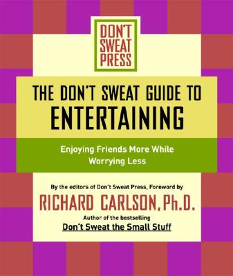 The Don't Sweat Guide to Entertaining: Enjoying Friends More While Worrying Less