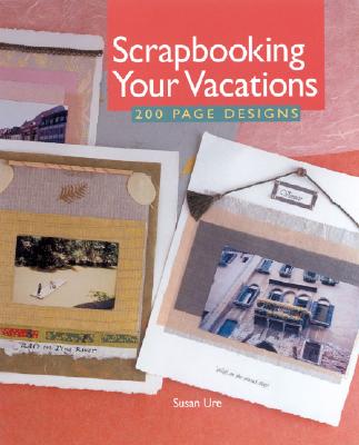 Scrapbooking Your Vacations: 200 Page Designs