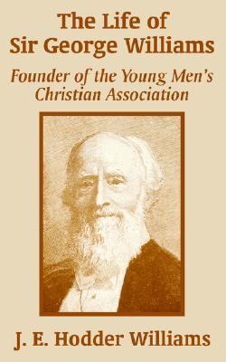 The Life of Sir George Williams: Founder of the Young Men&#39;s Christian Association