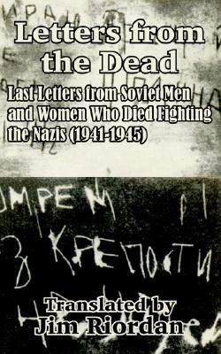 Letters from the Dead: Last Letters from Soviet Men and Women Who Died Fighting the Nazis (1941-1945)