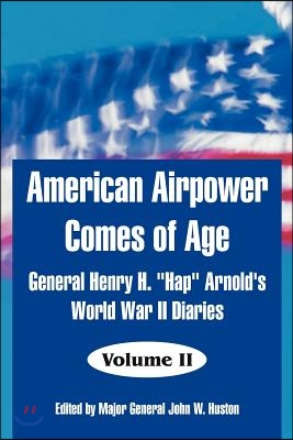 American Airpower Comes of Age: General Henry H. &quot;Hap&quot; Arnold&#39;s World War II Diaries