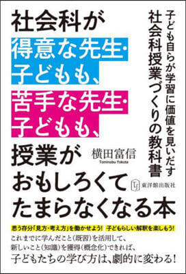 社會科が得意な先生.子どもも,苦手な先生.子どもも,授業がおもしろくてたまらなくなる本