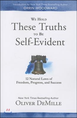 We Hold These Truths to Be Self Evident: 12 Natural Laws of Freedom, Progress, and Success