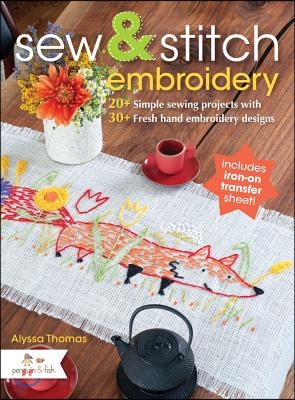 Sew & Stitch Embroidery: 20+ Simple Sewing Projects with 30+ Fresh Embroidery Designs [With Iron-On Transfer Sheet]