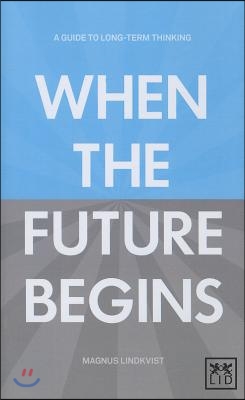 When the Future Begins: A Guide to Long-Term Thinking