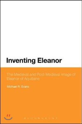 Inventing Eleanor: The Medieval and Post-Medieval Image of Eleanor of Aquitaine