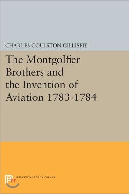 The Montgolfier Brothers and the Invention of Aviation 1783-1784: With a Word on the Importance of Ballooning for the Science of Heat and the Art of B