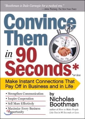 Convince Them in 90 Seconds or Less: Make Instant Connections That Pay Off in Business and in Life