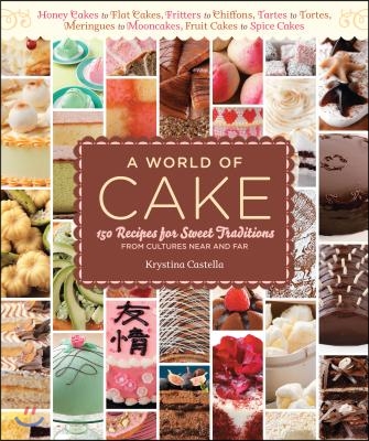 A World of Cake: 150 Recipes for Sweet Traditions from Cultures Near and Far; Honey Cakes to Flat Cakes, Fritters to Chiffons, Tartes t