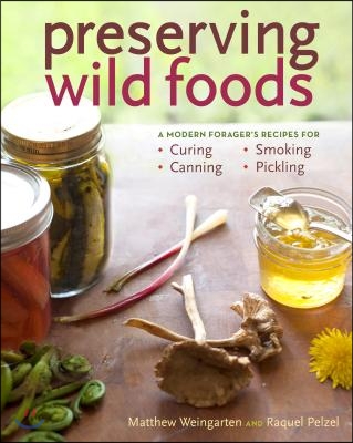 Preserving Wild Foods: A Modern Forager&#39;s Recipes for Curing, Canning, Smoking, and Pickling