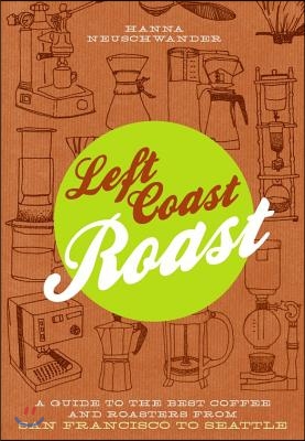 Left Coast Roast: A Guide to the Best Coffee and Roasters from San Francisco to Seattle