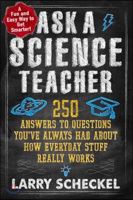 Ask a Science Teacher: 250 Answers to Questions You&#39;ve Always Had about How Everyday Stuff Really Works