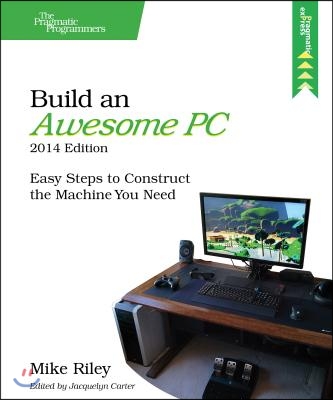 Build an Awesome Pc, 2014 Edition: Easy Steps to Construct the Machine You Need