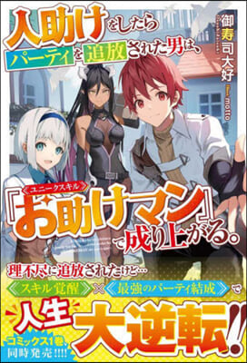 人助けをしたらパ-ティを追放された男は,ユニ-クスキル『お助けマン』で成り上がる。