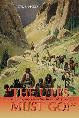 The Utes Must Go!: American Expansion and the Removal of a People