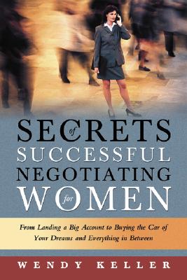 Secrets of Successful Negotiating for Women: From Landing a Big Account to Buying the Car of Your Dr