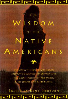 The Wisdom of the Native Americans: Including the Soul of an Indian and Other Writings of Ohiyesa and the Great Speeches of Red Jacket, Chief Joseph,