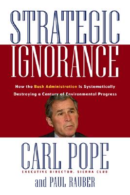 Strategic Ignorance: Why the Bush Administration Is Recklessly Destroying a Century of Environmental