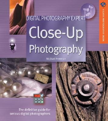 Digital Photography Expert: Close-Up Photography: The Definitive Guide for Serious Digital Photograp