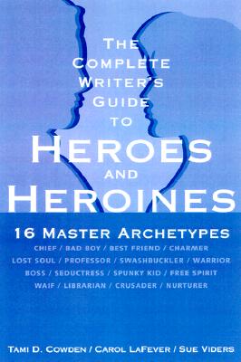 The Complete Writer&#39;s Guide to Heroes and Heroines