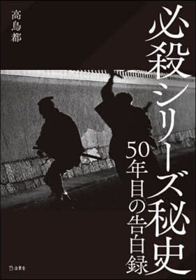 必殺シリ-ズ秘史 50年目の告白錄