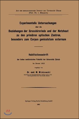 Experimentelle Untersuchungen &#220;ber Die Beziehungen Der Grosshirnrinde Und Der Netzhaut Zu Den Prim&#228;ren Optischen Zentren, Besonders Zum Corpus Genicul