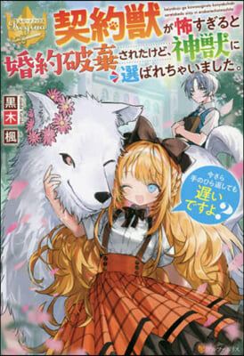 契約獸が怖すぎると婚約破棄されたけど,神獸に選ばれちゃいました。今さら手のひら返しても遲いですよ?