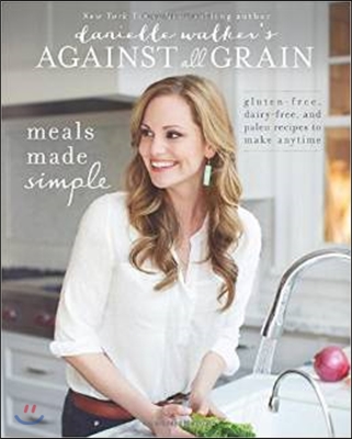 Danielle Walker&#39;s Against All Grain: Meals Made Simple: Gluten-Free, Dairy-Free, and Paleo Recipes to Make Anytime