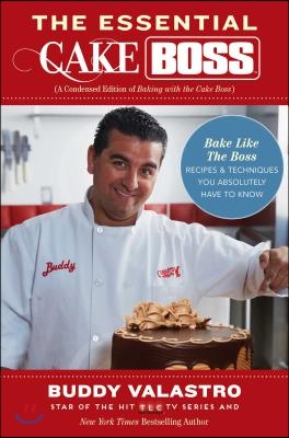 The Essential Cake Boss: A Condensed Edition of Baking with the Cake Boss: Bake Like the Boss - Recipes &amp; Techniques You Absolutely Have to Kno