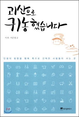 괴산으로 귀농 했습니다 : 인생의 방향을 행복 쪽으로 선택한 사람들이 사는 곳