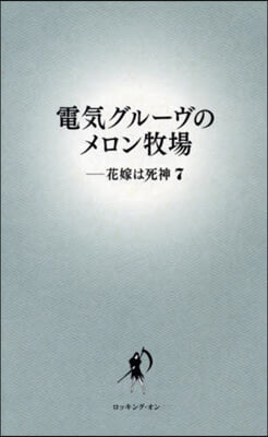 電氣グル-ヴのメロン牧場 -花嫁は死神 7